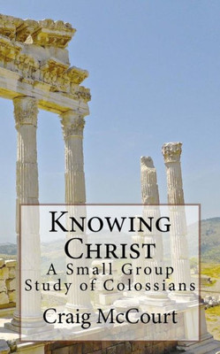 Knowing Christ: A Study Of Colossians (Proclaiming Christ)