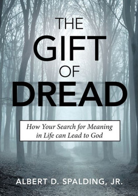 The Gift Of Dread: How Your Search For Meaning In Life Can Lead To God