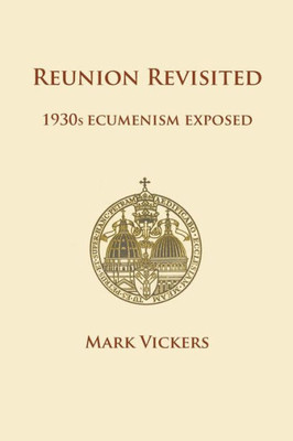 Reunion Revisited: 1930S Ecumenism Exposed