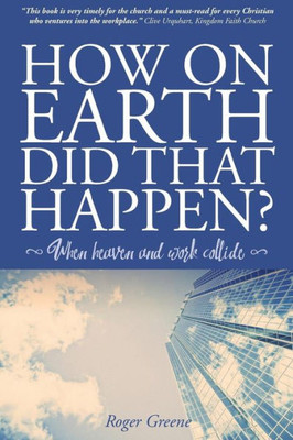 How On Earth Did That Happen?: When Heaven And Work Collide