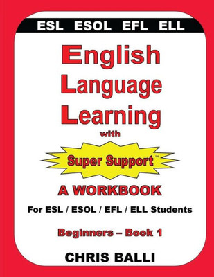 English Language Learning With Super Support: Beginners - Book 1: A Workbook For Esl / Esol / Efl / Ell Students