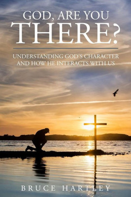 God, Are You There?: Understanding Godæs Character And How He Interacts With Us
