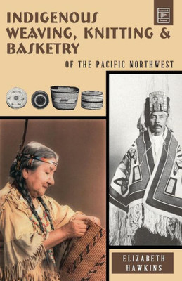 Indigenous Weaving, Knitting And Basketry: Of The Pacific Northwest