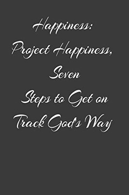 Happiness: Project Happiness, Seven Steps to Get on Track God’s Way