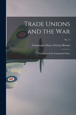 Trade Unions And The War: The Policy Of The Communist Party; No. 4