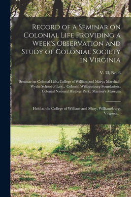 Record Of A Seminar On Colonial Life Providing A Week'S Observation And Study Of Colonial Society In Virginia: Held At The College Of William And Mary, Williamsburg, Virginia...; V. 33, No. 6