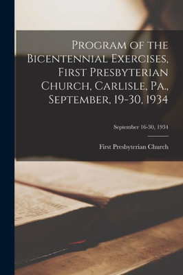 Program Of The Bicentennial Exercises, First Presbyterian Church, Carlisle, Pa., September, 19-30, 1934; September 16-30, 1934