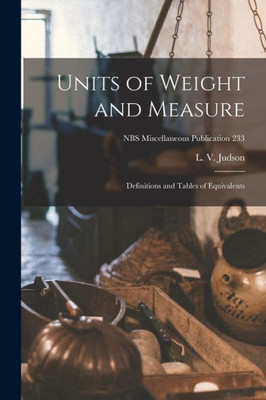 Units Of Weight And Measure: Definitions And Tables Of Equivalents; Nbs Miscellaneous Publication 233
