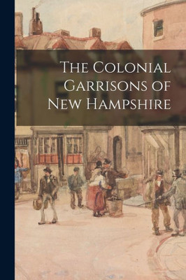 The Colonial Garrisons Of New Hampshire