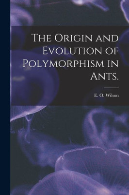 The Origin And Evolution Of Polymorphism In Ants.