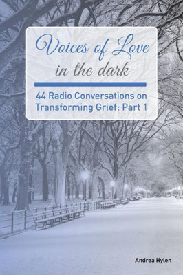 Voices Of Love In The Dark: 44 Radio Conversations On Transforming Grief
