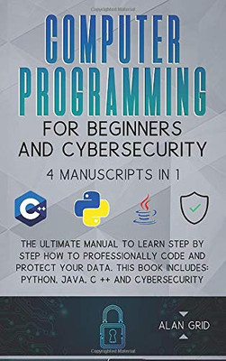 Computer Programming for Beginners and Cybersecurity: 4 MANUSCRIPTS IN 1: The Ultimate Manual to Learn step by step How to Professionally Code and ... Python, Java, C ++ and Cybersecurity - Hardcover