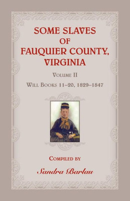 Some Slaves Of Fauquier County, Virginia, Volume Ii: Will Books 11-20, 1829-1847