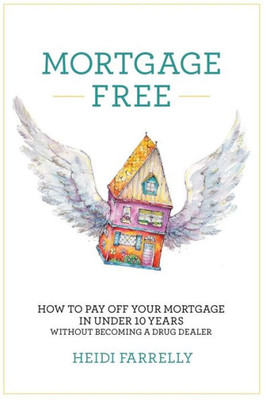 Mortgage Free: How To Pay Off Your Mortgage In Under 10 Years -Without Becoming A Drug Dealer