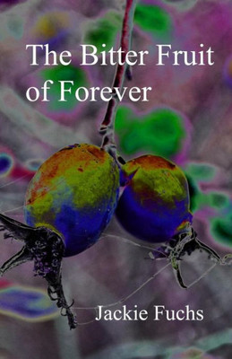 The Bitter Fruit Of Forever: A Novelette