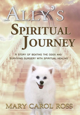 Ally'S Spiritual Journey: A Story Of Beating The Odds And Surviving Surgery With Spiritual Healing