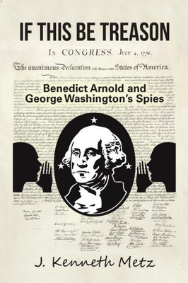 If This Be Treason: Benedict Arnold And George Washingtonæs Spies