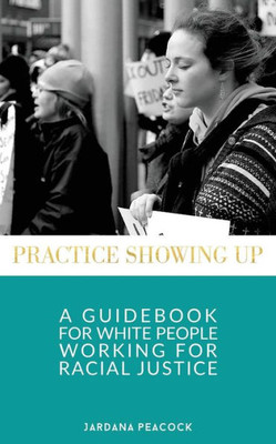 Practice Showing Up: A Guidebook For White People Working For Racial Justice