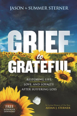 Grief To Grateful: Restoring Life, Love, And Loyalty After Suffering Loss