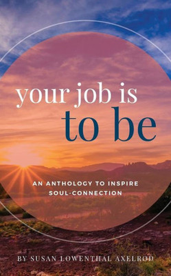 Your Job Is To Be: An Anthology To Inspire Soul-Connection