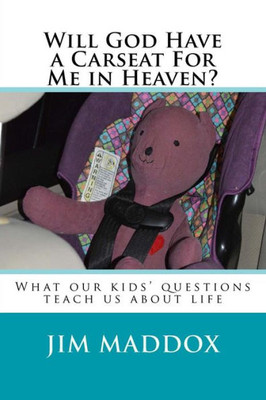 Will God Have A Carseat For Me In Heaven?: What Our Children'S Questions Teach Us About Life