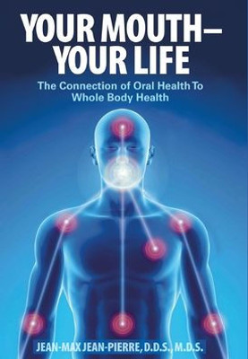 Your Mouth - Your Life: The Connection Of Oral Health To Whole Body Health