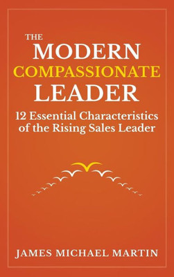 The Modern Compassionate Leader: 12 Essential Characteristics Of The Rising Sales Leader