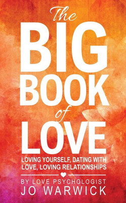 The Big Book Of Love: Loving Yourself, Dating With Love, Loving Relationships