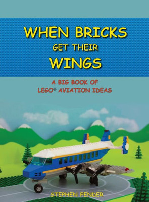 When Bricks Get Their Wings: A Big Book Of Lego Aviation Ideas