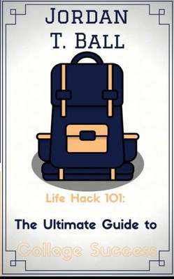 Life Hack 101: The Ultimate Guide To College Success