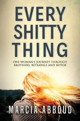 Every Shitty Thing: One Woman'S Journey Through Brothers, Betrayals And Botox
