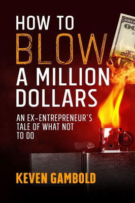 How To Blow A Million Dollars: An Ex-Entrepreneur'S Tale Of What Not To Do