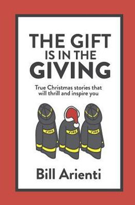 The Gift Is In The Giving: True Christmas Stories That Will Thrill And Inspire You