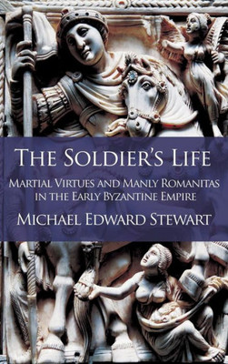 The Soldier'S Life: Martial Virtues And Manly Romanitas In The Early Byzantine Empire (1)