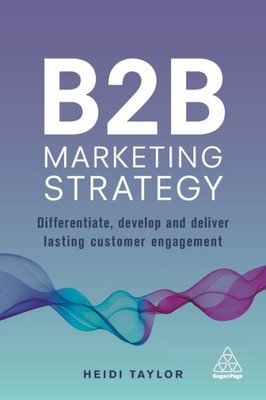 B2B Marketing Strategy: Differentiate, Develop And Deliver Lasting Customer Engagement