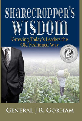 Sharecropper'S Wisdom: Growing Today'S Leaders The Old Fashioned Way