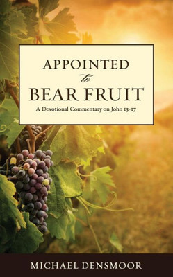 Appointed To Bear Fruit: A Devotional Commentary On John 13-17