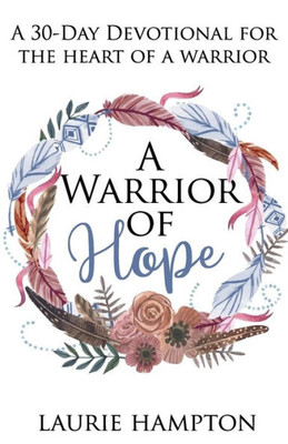 A Warrior Of Hope: A 30-Day Devotional For The Heart Of A Warrior (The Advent Of A Warrior)