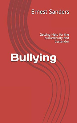 Bullying: Getting Help for the bullied,bully and bystander