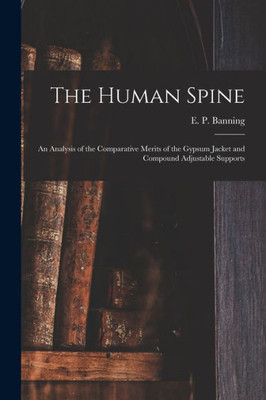 The Human Spine: An Analysis Of The Comparative Merits Of The Gypsum Jacket And Compound Adjustable Supports