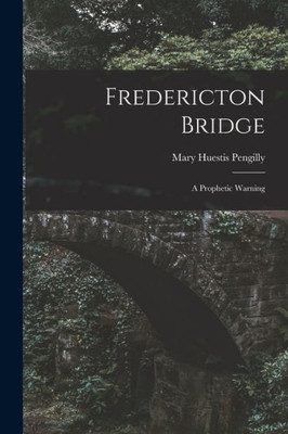 Fredericton Bridge [Microform]: A Prophetic Warning