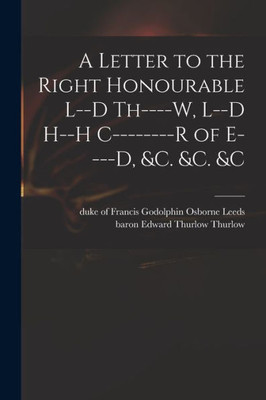 A Letter To The Right Honourable L--D Th----W, L--D H--H C--------R Of E----D, &C. &C. &C