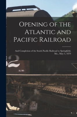 Opening Of The Atlantic And Pacific Railroad: And Completion Of The South Pacific Railroad To Springfield, Mo., May 3, 1870