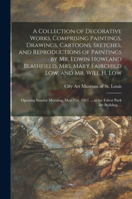 A Collection Of Decorative Works, Comprising Paintings, Drawings, Cartoons, Sketches, And Reproductions Of Paintings By Mr. Edwin Howland Blashfield, ... Sunday Morning, May 21St, 1911 ... At The...