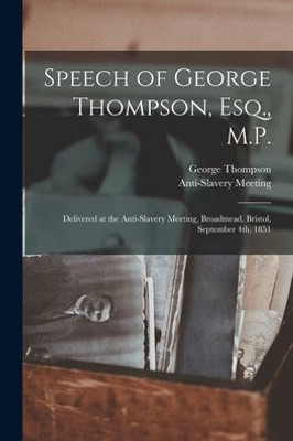 Speech Of George Thompson, Esq., M.P.: Delivered At The Anti-Slavery Meeting, Broadmead, Bristol, September 4Th, 1851