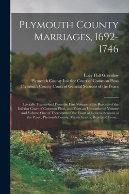 Plymouth County Marriages, 1692-1746; Literally Transcribed From The First Volume Of The Records Of The Inferior Court Of Common Pleas, And From An ... Of General Sessions Of The Peace, Plymouth...