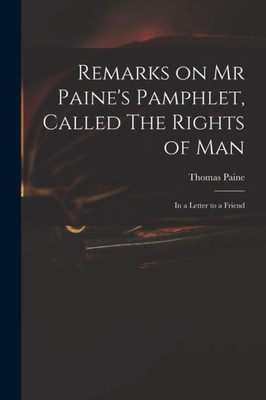 Remarks On Mr Paine'S Pamphlet, Called The Rights Of Man: In A Letter To A Friend