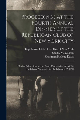 Proceedings At The Fourth Annual Dinner Of The Republican Club Of New York City: Held At Delmonico'S On The Eighty-First Anniversary Of The Birthday Of Abraham Lincoln, February 12, 1890