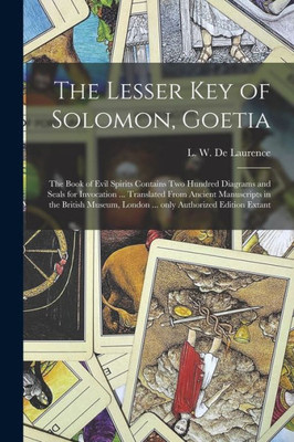 The Lesser Key Of Solomon, Goetia: The Book Of Evil Spirits Contains Two Hundred Diagrams And Seals For Invocation ... Translated From Ancient ... London ... Only Authorized Edition Extant