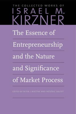 The Essence Of Entrepreneurship And The Nature And Significance Of Market Process (The Collected Works Of Israel M. Kirzner)